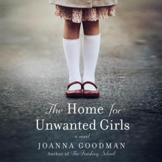 Audio The Home for Unwanted Girls: The Heart-Wrenching, Gripping Story of a Mother-Daughter Bond That Could Not Be Broken - Inspired by True Events Joanna Goodman