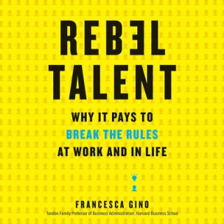 Digital Rebel Talent: Why It Pays to Break the Rules at Work and in Life Francesca Gino