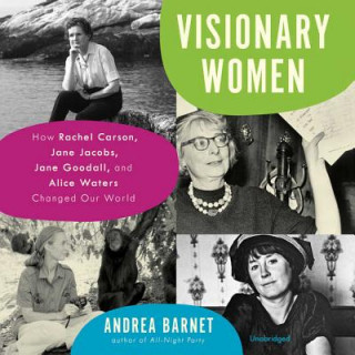 Audio Visionary Women: How Rachel Carson, Jane Jacobs, Jane Goodall, and Alice Waters Changed Our World Andrea Barnet
