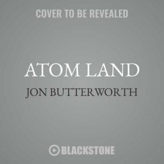 Audio Atom Land: A Guided Tour Through the Strange (and Impossibly Small) World of Particle Physics Jon Butterworth