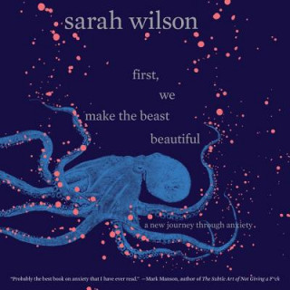 Hanganyagok First, We Make the Beast Beautiful: A New Journey Through Anxiety Sarah Wilson