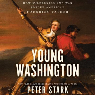 Audio Young Washington: How Wilderness and War Forged America's Founding Father Peter Stark