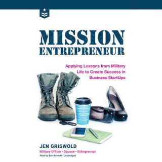 Audio Mission Entrepreneur: Applying Lessons from Military Life to Create Success in Business Start-Ups Jen Griswold
