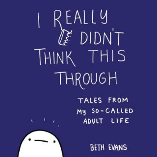 Digital I Really Didn't Think This Through: Tales from My So-Called Adult Life Beth Evans