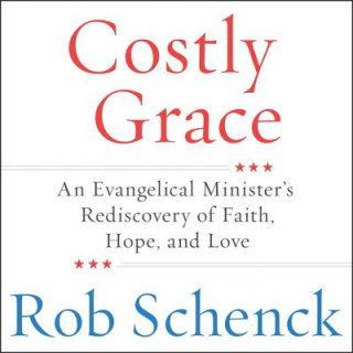 Audio Costly Grace: An Evangelical Minister's Rediscovery of Faith, Hope, and Love Rob Schenck