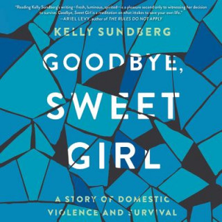 Audio Goodbye, Sweet Girl: A Story of Domestic Violence and Survival Kelly Sundberg