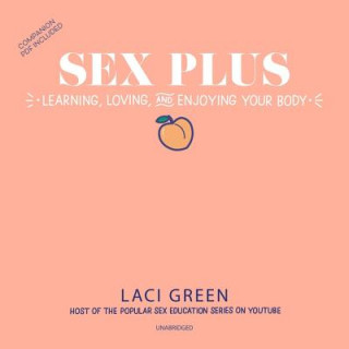 Digital Sex Plus: Learning, Loving, and Enjoying Your Body: Learning, Loving, and Enjoying Your Body Laci Green