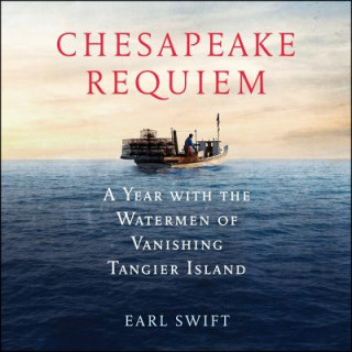 Audio Chesapeake Requiem: A Year with the Watermen of Vanishing Tangier Island Earl Swift