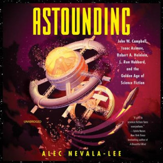 Digital Astounding: John W. Campbell, Isaac Asimov, Robert A. Heinlen, L. Ron Hubbard, and the Golden Age of Science Fiction Alec Nevala-Lee