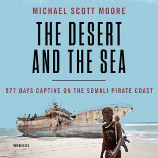 Hanganyagok The Desert and the Sea: 977 Days Captive on the Somali Pirate Coast Michael Scott Moore