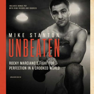 Audio Unbeaten: Rocky Marciano's Fight for Perfection in a Crooked World Mike Stanton