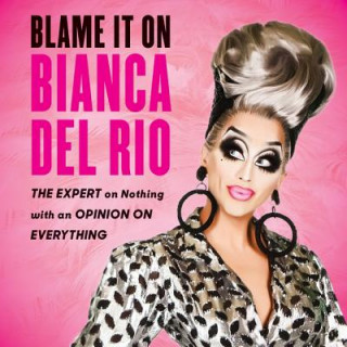 Digital Blame It on Bianca del Rio: The Expert on Nothing with an Opinion on Everything Larry Amoros