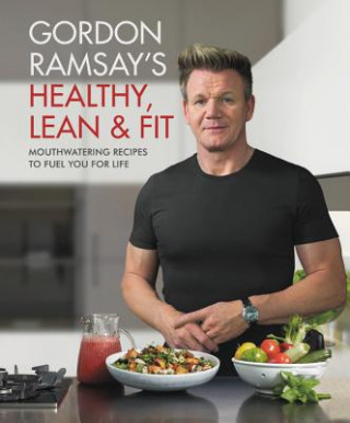 Könyv Gordon Ramsay's Healthy, Lean & Fit: Mouthwatering Recipes to Fuel You for Life Gordon Ramsay
