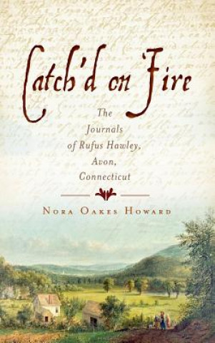 Könyv Catch'd on Fire: The Journals of Rufus Hawley, Avon, Connecticut Nora Oakes Howard