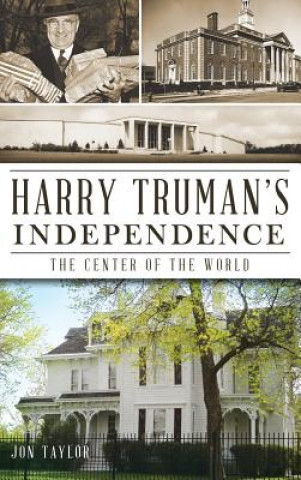 Kniha Harry Truman's Independence: The Center of the World Jon Taylor