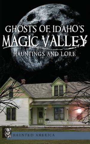 Knjiga Ghosts of Idaho's Magic Valley: Hauntings and Lore Andy Weeks