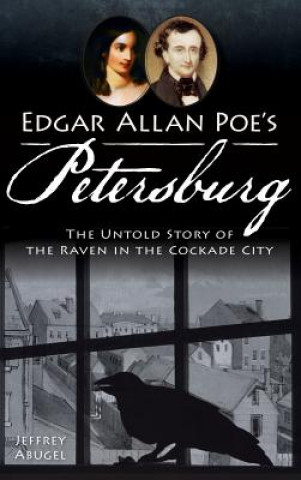 Kniha Edgar Allan Poe's Petersburg: The Untold Story of the Raven in the Cockade City Jeffrey Abugel