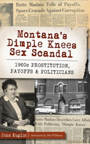 Kniha Montana's Dimple Knees Sex Scandal: 1960s Prostitution, Payoffs and Politicians John Kuglin