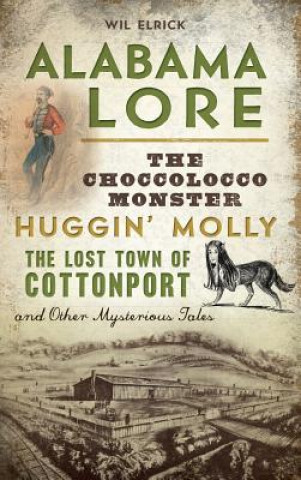 Książka Alabama Lore: The Choccolocco Monster, Huggin' Molly, the Lost Town of Cottonport and Other Mysterious Tales Wil Elrick