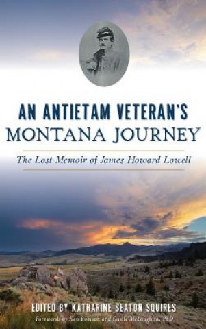 Kniha An Antietam Veteran's Montana Journey: The Lost Memoir of James Howard Lowell Ken Robison and Castle McLaughlin