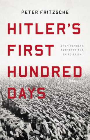 Kniha Hitler's First Hundred Days: When Germans Embraced the Third Reich Peter Fritzsche