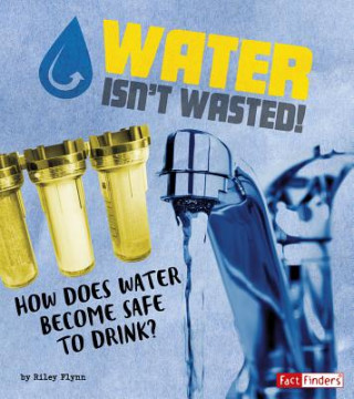 Kniha Water Isn't Wasted!: How Does Water Become Safe to Drink? Riley Flynn