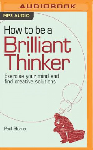 Digital How to Be a Brilliant Thinker: Exercise Your Mind and Find Creative Solutions Paul Sloane