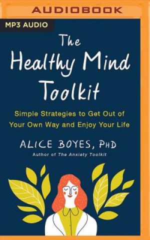 Digital The Healthy Mind Toolkit: Simple Strategies to Get Out of Your Own Way and Enjoy Your Life Alice Boyes