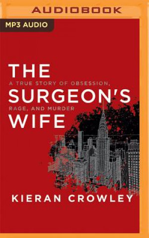 Digital The Surgeon's Wife: A True Story of Obsession, Rage, and Murder Kieran Crowley