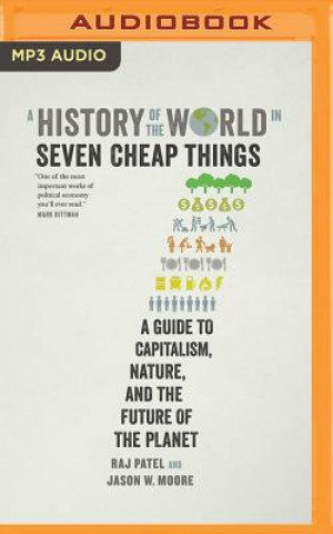 Digital A History of the World in Seven Cheap Things: A Guide to Capitalism, Nature, and the Future of the Planet Rajeev Charles Patel