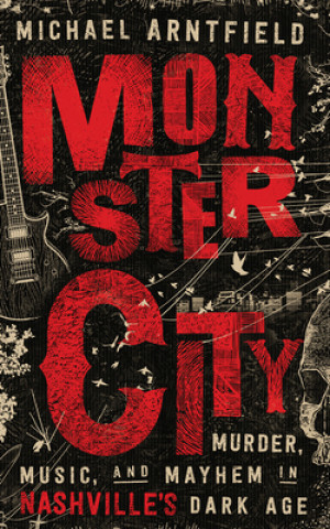 Audio Monster City: Murder, Music, and Mayhem in Nashville's Dark Age Michael Arntfield