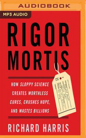 Digital Rigor Mortis: How Sloppy Science Creates Worthless Cures, Crushes Hope, and Wastes Billions Richard Harris