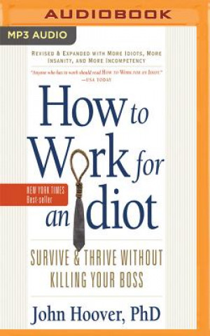 Digital How to Work for an Idiot (Revised and Expanded with More Idiots, More Insanity, and More Incompetency): Survive and Thrive Without Killing Your Boss John Hoover