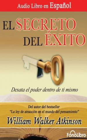 Audio El Secreto del Éxito (the Secret of Success): Desata El Poder Dentro de Ti Mismo William Walker Atkinson