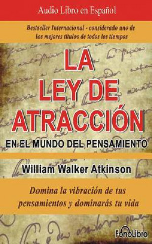 Audio La Ley de Atracción En El Mundo del Pensamiento (the Law of Attraction in the World of Thought): Domina La Vibración de Tus Pensamientos y Dominaras T William Walker Atkinson