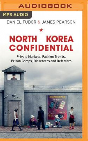 Digital North Korea Confidential: Private Markets, Fashion Trends, Prison Camps, Dissenters and Defectors Daniel Tudor