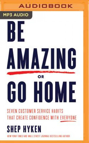 Digital Be Amazing or Go Home: Seven Customer Service Habits That Create Confidence with Everyone Shep Hyken