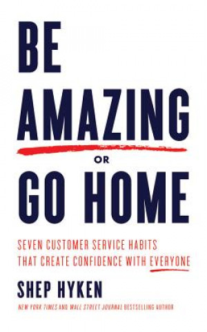 Audio Be Amazing or Go Home: Seven Customer Service Habits That Create Confidence with Everyone Shep Hyken