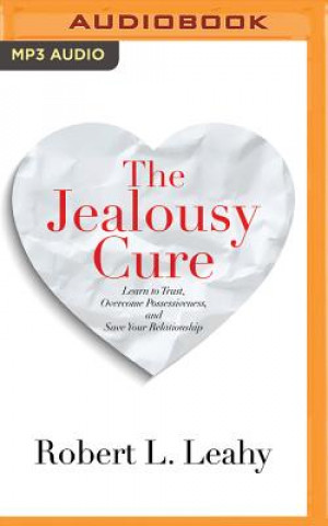 Digital The Jealousy Cure: Learn to Trust, Overcome Possessiveness, and Save Your Relationship Robert L. Leahy