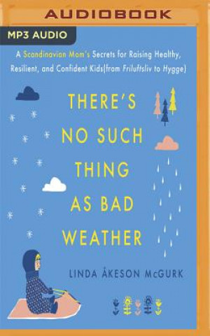 Digital There's No Such Thing as Bad Weather: A Scandinavian Mom's Secrets for Raising Healthy, Resilient, and Confident Kids (from Friluftsliv to Hygge) Linda Keson McGurk