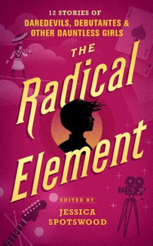 Hanganyagok The Radical Element: Twelve Stories of Daredevils, Debutants, and Other Dauntless Girls Jessica Spotswood (Editor)