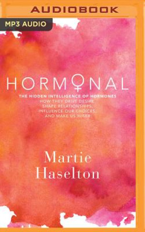 Digital Hormonal: The Hidden Intelligence of Hormones - How They Drive Desire, Shape Relationships, Influence Our Choices, and Make Us W Martie Haselton