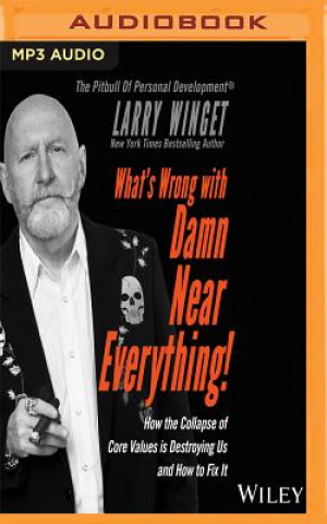 Digital What's Wrong with Damn Near Everything: How the Collapse of Core Values Is Destroying Us and How to Fix It Larry Winget