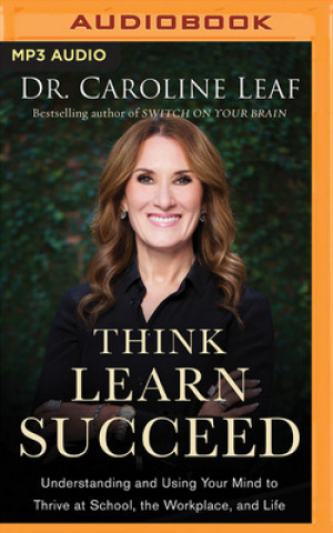 Digital Think, Learn, Succeed: Understanding and Using Your Mind to Thrive at School, the Workplace, and Life Caroline Leaf