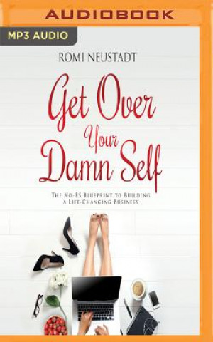 Digital Get Over Your Damn Self: The No-Bs Blueprint to Building a Life-Changing Business Romi Neustadt