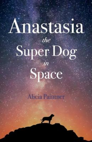 Kniha Anastasia the Super Dog in Space: Volume 1 Alicia Paintner