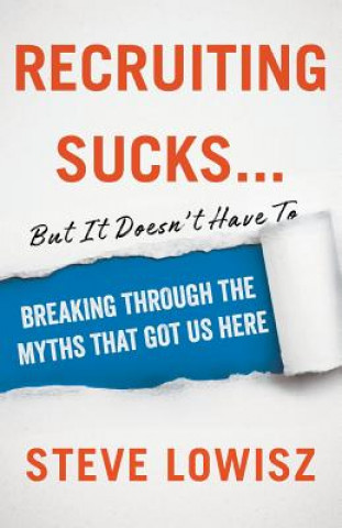 Kniha Recruiting Sucks...But It Doesn't Have To: Breaking Through the Myths That Got Us Here Steve Lowisz