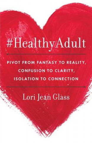 Buch #HealthyAdult: PIVOT from Fantasy to Reality, Confusion to Clarity, Isolation to Connection Lori Jean Glass