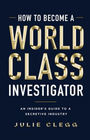 Книга How to Become a World-Class Investigator: An Insider's Guide to a Secretive Industry Julie Clegg