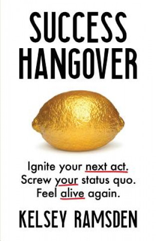 Carte Success Hangover: Ignite Your Next Act. Screw Your Status Quo. Feel Alive Again. Kelsey Ramsden
